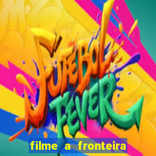 filme a fronteira 2007 completo dublado